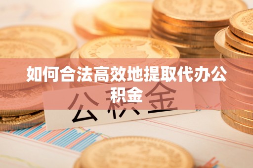 嘉善如何合法高效地提取代办公积金