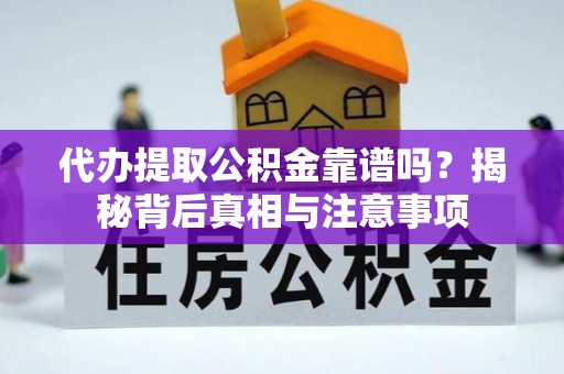 嘉善代办提取公积金靠谱吗？揭秘背后真相与注意事项