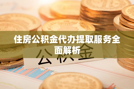 嘉善住房公积金代办提取服务全面解析