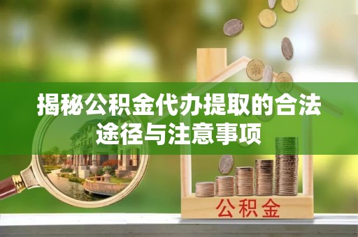 嘉善揭秘公积金代办提取的合法途径与注意事项