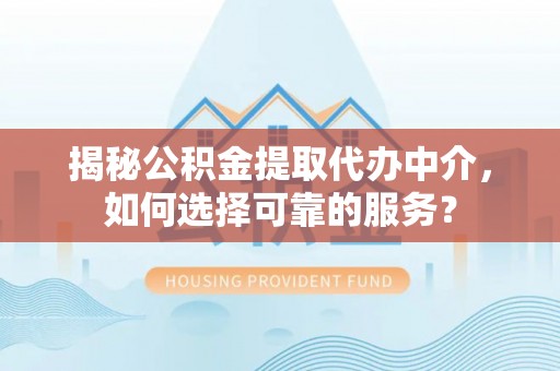 嘉善揭秘公积金提取代办中介，如何选择可靠的服务？