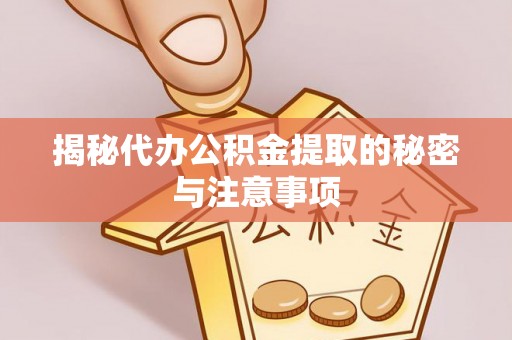 嘉善揭秘代办公积金提取的秘密与注意事项