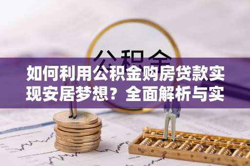 嘉善如何利用公积金购房贷款实现安居梦想？全面解析与实用建议