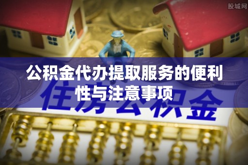 嘉善公积金代办提取服务的便利性与注意事项