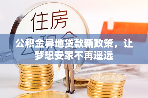嘉善公积金异地贷款新政策，让梦想安家不再遥远