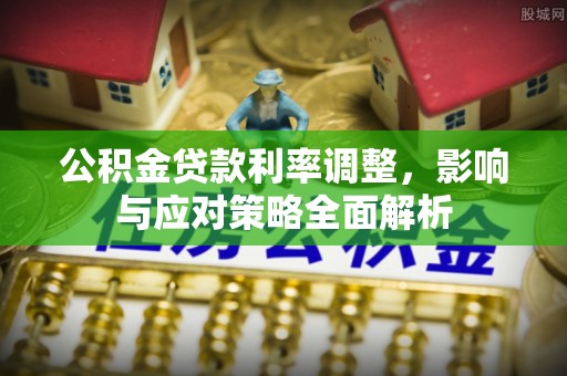 嘉善公积金贷款利率调整，影响与应对策略全面解析