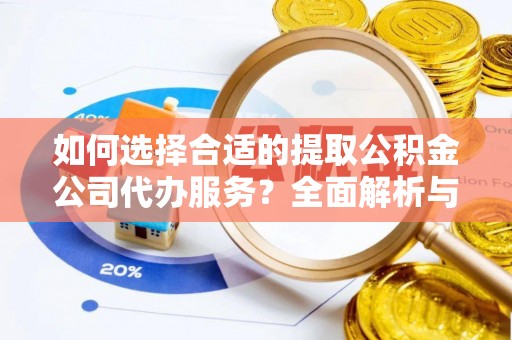 嘉善如何选择合适的提取公积金公司代办服务？全面解析与建议