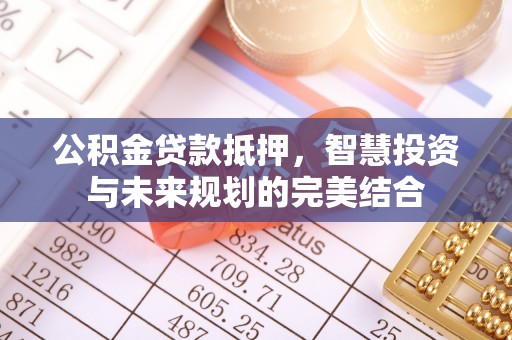 嘉善公积金贷款抵押，智慧投资与未来规划的完美结合