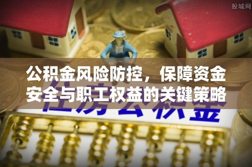 嘉善公积金风险防控，保障资金安全与职工权益的关键策略