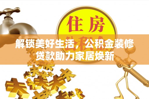 嘉善解锁美好生活，公积金装修贷款助力家居焕新