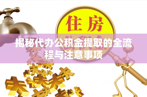 嘉善揭秘代办公积金提取的全流程与注意事项