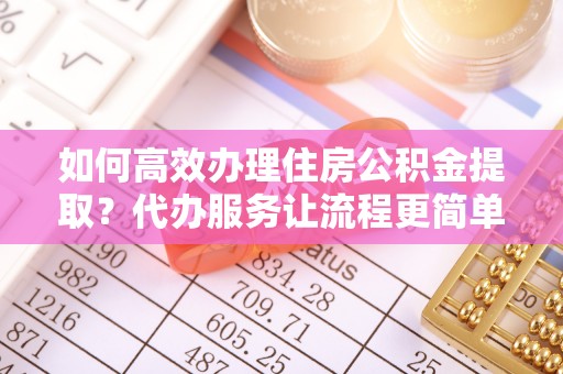 嘉善如何高效办理住房公积金提取？代办服务让流程更简单