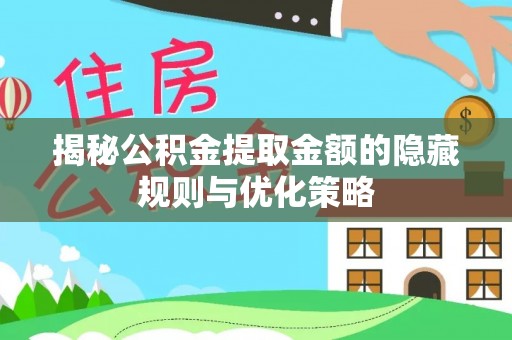 嘉善揭秘公积金提取金额的隐藏规则与优化策略