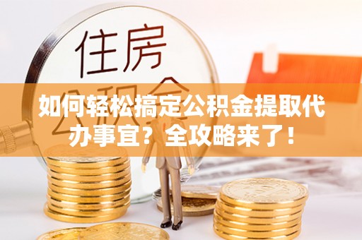 嘉善如何轻松搞定公积金提取代办事宜？全攻略来了！