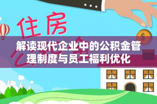 嘉善解读现代企业中的公积金管理制度与员工福利优化