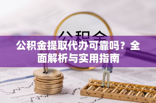 嘉善公积金提取代办可靠吗？全面解析与实用指南