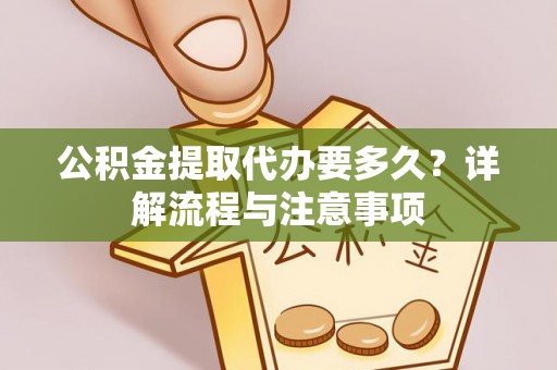 嘉善公积金提取代办要多久？详解流程与注意事项
