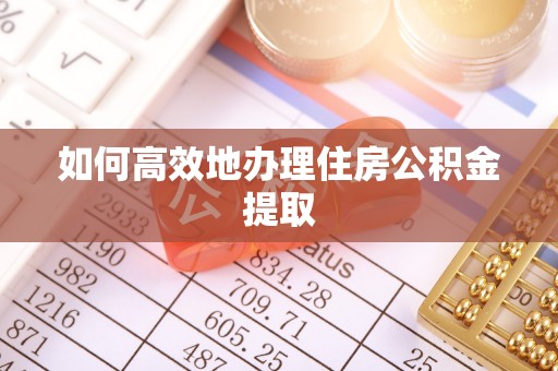 嘉善如何高效地办理住房公积金提取
