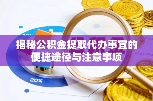 嘉善揭秘公积金提取代办事宜的便捷途径与注意事项