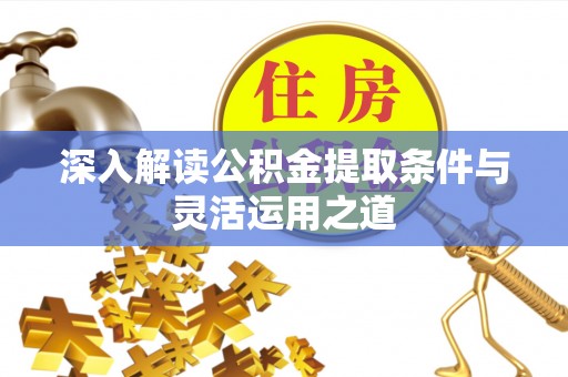 嘉善深入解读公积金提取条件与灵活运用之道