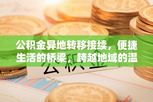 嘉善公积金异地转移接续，便捷生活的桥梁，跨越地域的温暖保障