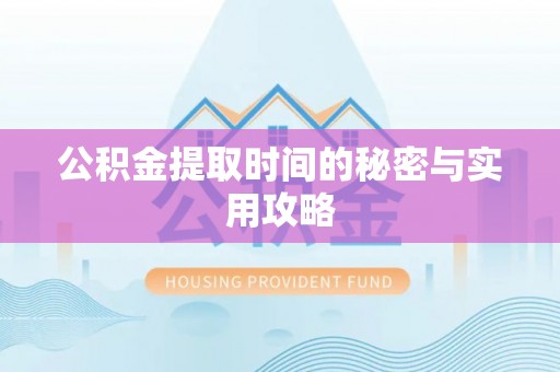 嘉善公积金提取时间的秘密与实用攻略