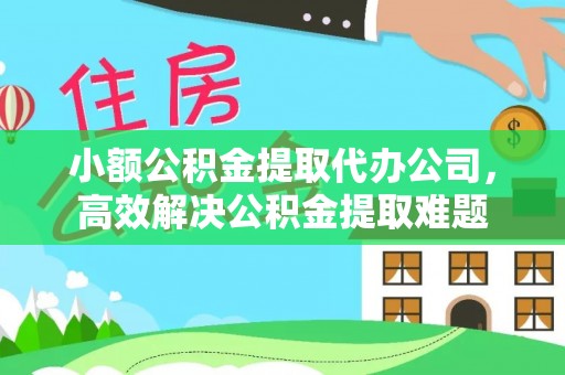 嘉善小额公积金提取代办公司，高效解决公积金提取难题