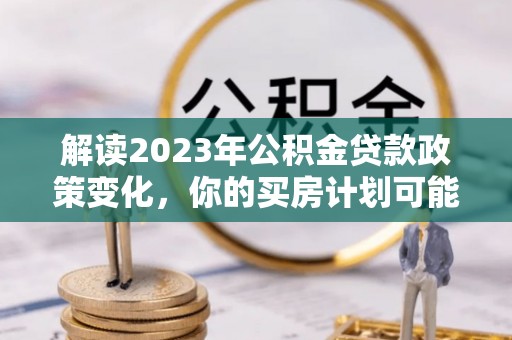 嘉善解读2023年公积金贷款政策变化，你的买房计划可能需要重新规划