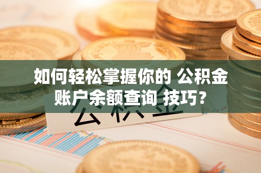嘉善如何轻松掌握你的 公积金账户余额查询 技巧？
