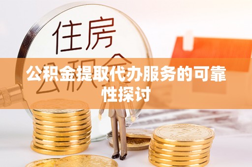 嘉善公积金提取代办服务的可靠性探讨