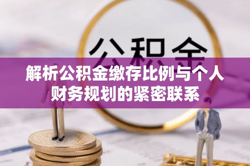 嘉善解析公积金缴存比例与个人财务规划的紧密联系