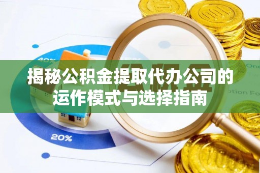 嘉善揭秘公积金提取代办公司的运作模式与选择指南