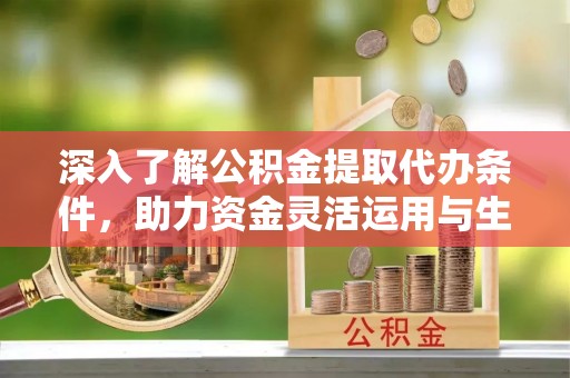 嘉善深入了解公积金提取代办条件，助力资金灵活运用与生活规划
