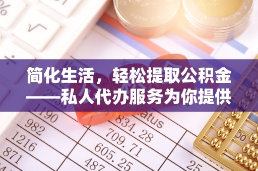 嘉善简化生活，轻松提取公积金——私人代办服务为你提供便利