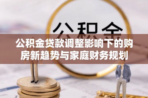 嘉善公积金贷款调整影响下的购房新趋势与家庭财务规划