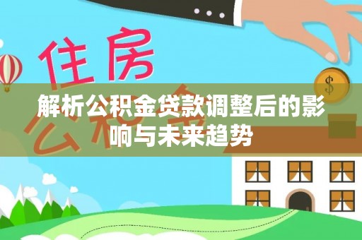 嘉善解析公积金贷款调整后的影响与未来趋势