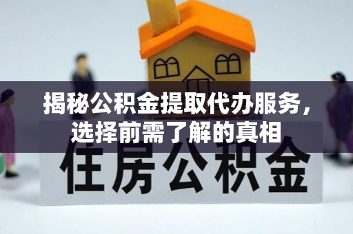 嘉善揭秘公积金提取代办服务，选择前需了解的真相