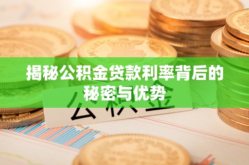 嘉善揭秘公积金贷款利率背后的秘密与优势
