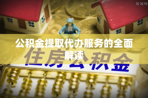 嘉善公积金提取代办服务的全面解读