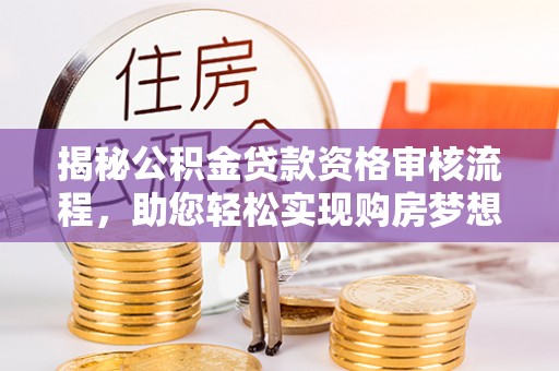 嘉善揭秘公积金贷款资格审核流程，助您轻松实现购房梦想