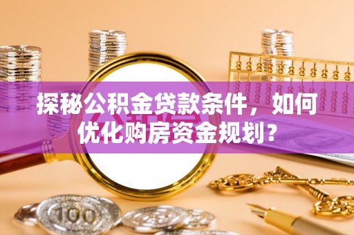 嘉善探秘公积金贷款条件，如何优化购房资金规划？