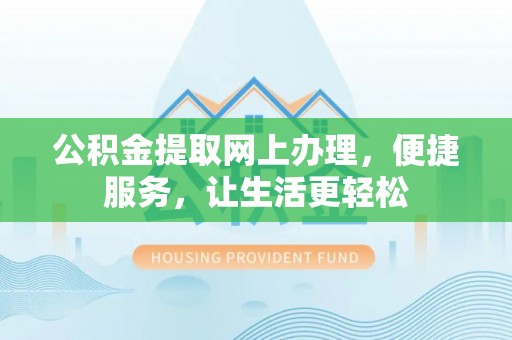 嘉善公积金提取网上办理，便捷服务，让生活更轻松