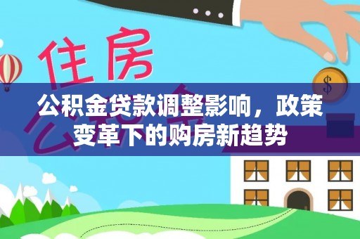 嘉善公积金贷款调整影响，政策变革下的购房新趋势