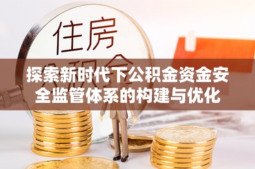 嘉善探索新时代下公积金资金安全监管体系的构建与优化