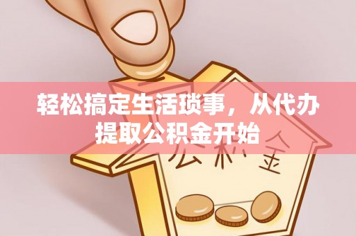 嘉善轻松搞定生活琐事，从代办提取公积金开始