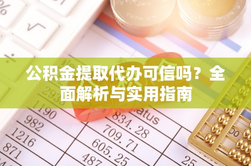 嘉善公积金提取代办可信吗？全面解析与实用指南