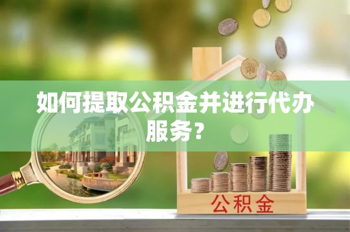 嘉善如何提取公积金并进行代办服务？