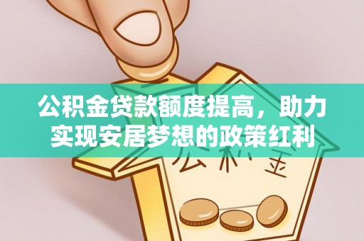 嘉善公积金贷款额度提高，助力实现安居梦想的政策红利