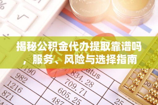 嘉善揭秘公积金代办提取靠谱吗，服务、风险与选择指南