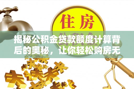 嘉善揭秘公积金贷款额度计算背后的奥秘，让你轻松购房无忧！